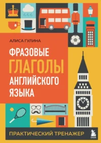 Фразовые глаголы английского языка. Практический тренажер. Алиса Гулина