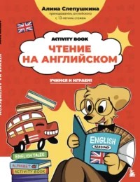 Чтение на английском: учимся и играем! Activity Book. Алина Слепушкина