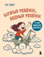 Богатый ребёнок, бедный ребёнок. 24 урока финансовой грамотности. Хао Сюйле