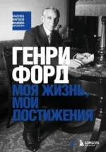 Генри Форд. Моя жизнь, мои достижения. Генри Форд