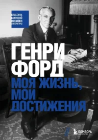 Генри Форд. Моя жизнь, мои достижения. Генри Форд