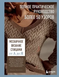 Мозаичное вязание спицами от А до Я. Полное практическое руководство, более 50 узоров. Мария Пугачева