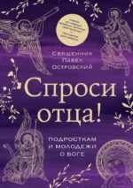 Спроси отца! Подросткам и молодежи о Боге. Павел Островский