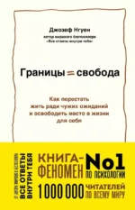 Границы равно свобода. Как перестать жить ради чужих ожиданий и освободить место в жизни для себя. Джозеф Нгуен