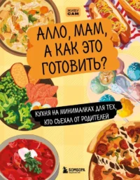 Алло, мам, а как это готовить? Кухня на минималках для тех, кто съехал от родителей