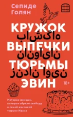 Кружок выпечки тюрьмы Эвин. Истории женщин, которые обрели свободу в самой жестокой тюрьме Ирана. Сепиде Голян