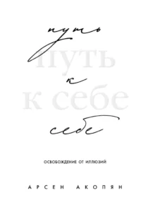 Путь к себе: освобождение от иллюзий. Арсен Акопян