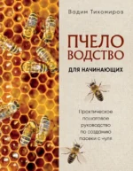 Пчеловодство для начинающих. Практическое пошаговое руководство по созданию пасеки с нуля. Вадим Тихомиров