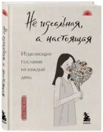 Не идеальная, а настоящая. Исцеляющие послания на каждый день — изображение 2