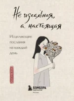 Не идеальная, а настоящая. Исцеляющие послания на каждый день — изображение 4