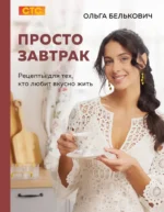 Просто завтрак. Рецепты для тех, кто любит вкусно жить. Ольга Белькович