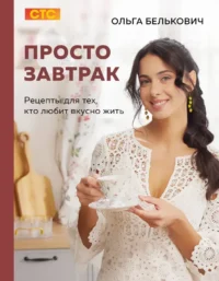 Просто завтрак. Рецепты для тех, кто любит вкусно жить. Ольга Белькович