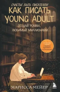Счастье быть писателем. Как писать young adult. Создай роман, любимый миллионами. Марисса Мейер