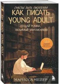 Счастье быть писателем. Как писать young adult. Создай роман, любимый миллионами — Филология