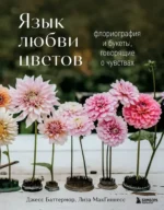 Язык любви цветов: флориография и букеты, говорящие о чувствах. Джесс Баттермор, Лиза МакГиннесс