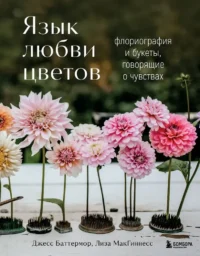 Язык любви цветов: флориография и букеты, говорящие о чувствах. Джесс Баттермор, Лиза МакГиннесс