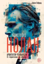 Кристофер Нолан. Архитектор реальности. От Тарантеллы до Довода. Гийом Лабрюд
