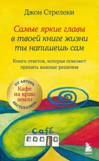 Самые яркие главы в твоей книге жизни ты напишешь сам. Книга ответов, которая поможет принять важные решения. Джон Стрелеки