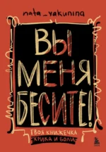 Вы меня бесите! Твоя книжечка крика и боли. Наталья Якунина