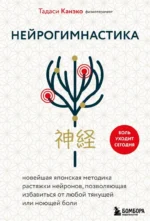 Нейрогимнастика. Новейшая японская методика растяжки нейронов, позволяющая избавиться от любой тянущей или ноющей боли. Тадаси Канэко