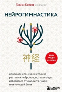 Нейрогимнастика. Новейшая японская методика растяжки нейронов, позволяющая избавиться от любой тянущей или ноющей боли. Тадаси Канэко