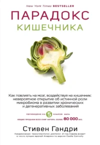 Парадокс кишечника. Как повлиять на мозг, воздействуя на кишечник: невероятное открытие об истинной роли микробиома в развитии хронических и дегенеративных заболеваний. Стивен Гандри