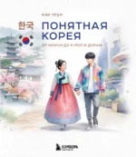Понятная Корея: от кимчи до k-pop и дорам. Усун Кан