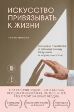 Искусство привязывать к жизни. Мемуары психиатра о границе между безумием и нормальностью. Паоло Милоне