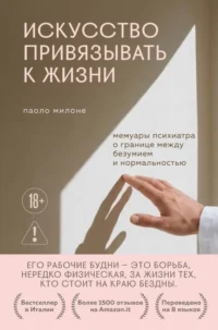 Искусство привязывать к жизни. Мемуары психиатра о границе между безумием и нормальностью. Паоло Милоне