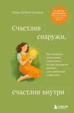 Счастлив снаружи, счастлив внутри. Как построить жизнь мечты, ориентируясь на свои подлинные желания, а не навязанные стереотипы. Вера Дейногалериан