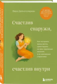 Счастлив снаружи, счастлив внутри. Как построить жизнь мечты, ориентируясь на свои подлинные желания, а не навязанные стереотипы — Популярная психология