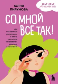 Со мной все так! Как оставаться уверенным в себе, несмотря на провалы, критику и сомнения. Юлия Пирумова