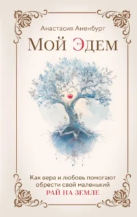 Мой Эдем. Как вера и любовь помогают обрести свой маленький рай на земле. Анастасия Аненбург
