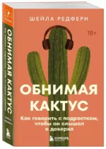 Обнимая кактус. Как говорить с подростком, чтобы он слышал и доверял — изображение 2