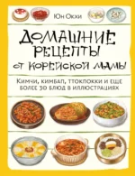 Домашние рецепты от корейской мамы. Кимчи, кимбап, ттокпокки и еще более 30 блюд в иллюстрациях. Юн Окхи