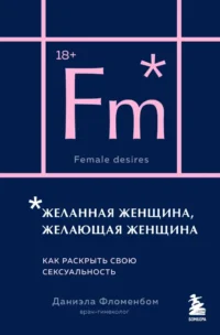 Желанная женщина, желающая женщина. Как раскрыть свою сексуальность. Даниэла Фломенбом