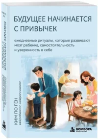 Будущее начинается с привычек. Ежедневные ритуалы, которые развивают мозг ребенка, самостоятельность и уверенность в себе — Детская и подростковая психология