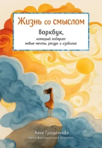 Жизнь со смыслом. Воркбук, который подарит новые мечты, ресурс и изобилие. Анна Гращенкова