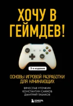 Хочу в геймдев! Основы игровой разработки для начинающих. Вячеслав Уточкин, Дмитрий Табаков, Константин Сахнов