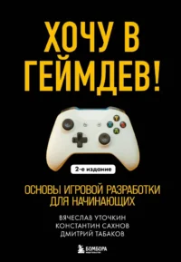 Хочу в геймдев! Основы игровой разработки для начинающих. Вячеслав Уточкин, Дмитрий Табаков, Константин Сахнов