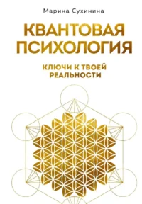 Квантовая психология. Ключи к твоей реальности. Марина Сухинина