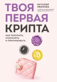 Твоя первая крипта. Как покупать, сохранять и приумножать. Наталия Иванова