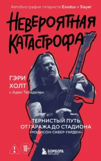 Невероятная катастрофа: Тернистый путь от от гаража до стадиона Мэдисон-сквер-гарден. Автобиография гитариста Exodus и Slayer. Адем Тепеделен, Гэри Холт