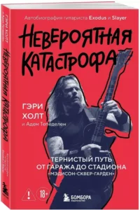 Невероятная катастрофа: Тернистый путь от от гаража до стадиона Мэдисон-сквер-гарден. Автобиография гитариста Exodus и Slayer — Биографии, мемуары