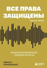 Все права защищены (кроме твоих): музыкальный бизнес глазами юриста. Кирилл Марковский