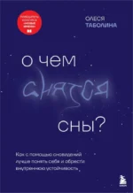 О чем снятся сны? Как с помощью сновидений лучше понять себя и обрести внутреннюю устойчивость. Олеся Таболина