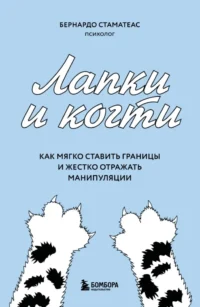 Лапки и когти. Как мягко ставить границы и жестко отражать манипуляции. Бернардо Стаматеас