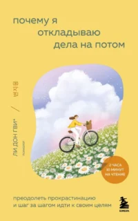 Почему я откладываю дела на потом. Преодолеть прокрастинацию и шаг за шагом идти к своим целям. Ким Соён, Ли Донгви, Ли Нахи, О Хёнчжу, Сон Харим