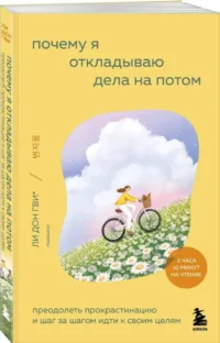 Почему я откладываю дела на потом. Преодолеть прокрастинацию и шаг за шагом идти к своим целям — Популярная психология