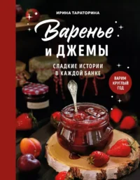 Варенье и джемы. Сладкие истории в каждой банке. Ирина Тараторина